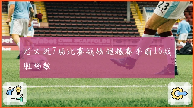 尤文近7场比赛战绩超越赛季前16战胜场数