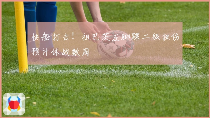 快船打击！祖巴茨左脚踝二级扭伤预计休战数周
