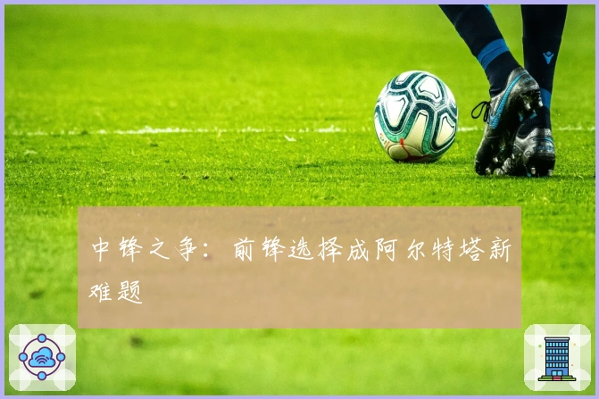 中锋之争：前锋选择成阿尔特塔新难题