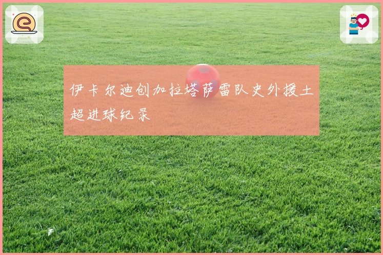 伊卡尔迪创加拉塔萨雷队史外援土超进球纪录