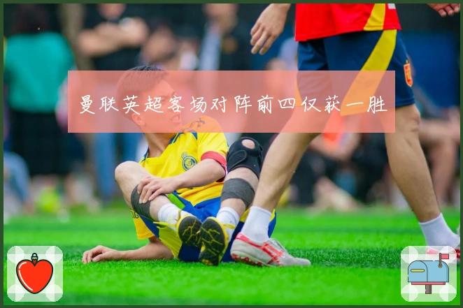 曼联英超客场对阵前四仅获一胜